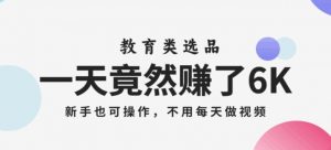 一天竟然赚了6000多,教育类选品,新手也可操作,更不用每天做短视频【揭秘】-水滴知识网