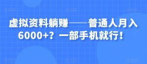 虚拟资料躺赚——普通人月入6000+?一部手机就行!-水滴知识网
