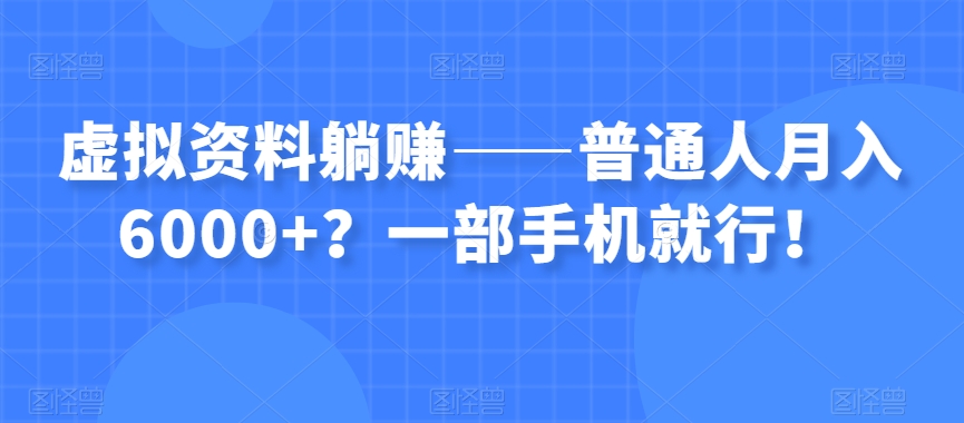 虚拟资料躺赚——普通人月入6000+?一部手机就行!-水滴知识网