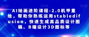 AI绘画进阶课程-2.0机甲重绘,帮助你熟练运用stabledifusion,快速生成高品质设计图稿、B端设计3D图标等-水滴知识网