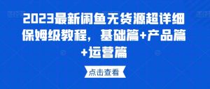 2023最新闲鱼无货源超详细保姆级教程,基础篇+产品篇+运营篇-水滴知识网