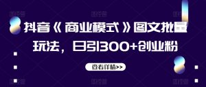 抖音《商业模式》图文批量玩法，日引300+创业粉【揭秘】-水滴知识网