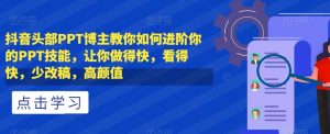 抖音头部PPT博主教你如何进阶你的PPT技能，让你做得快，看得快，少改稿，高颜值-水滴知识网