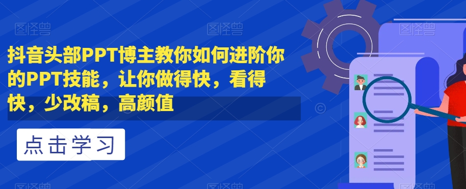 抖音头部PPT博主教你如何进阶你的PPT技能，让你做得快，看得快，少改稿，高颜值-水滴知识网