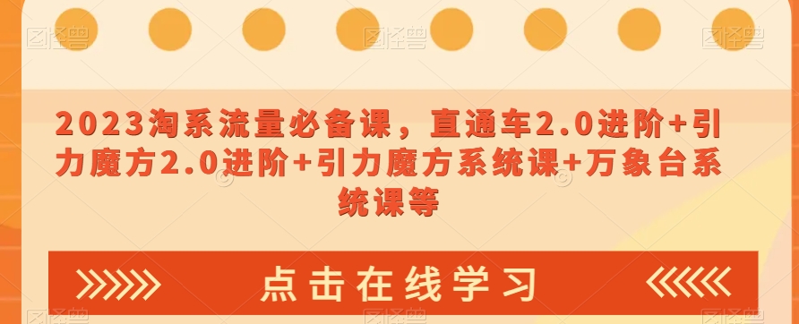 023淘系流量必备课，直通车2.0进阶+引力魔方2.0进阶+引力魔方系统课+万象台系统课等-水滴知识网