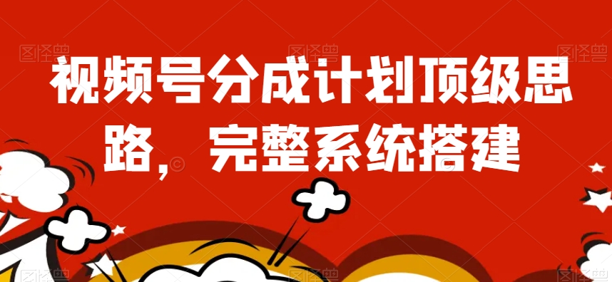 视频号分成计划顶级思路，完整系统搭建【揭秘】-水滴知识网