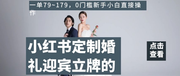 小红书定制婚礼迎宾立牌的项目,一单79~179,0门槛新手小白直接操作【揭秘】-水滴知识网