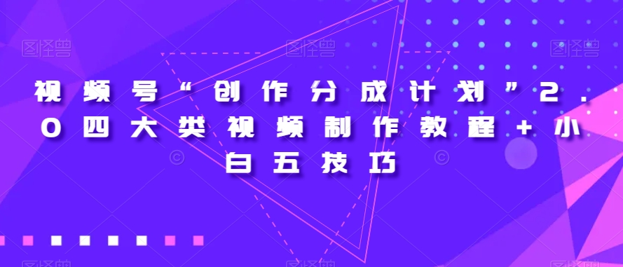 视频号“创作分成计划”2.0四大类视频制作教程+小白五技巧【揭秘】-水滴知识网