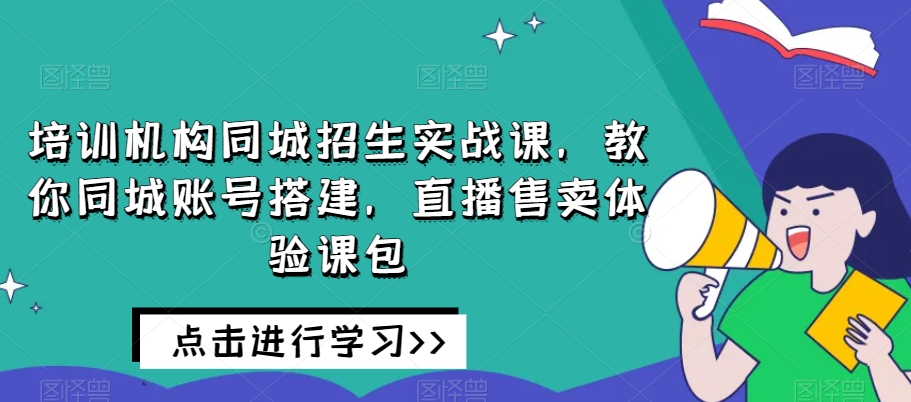培训机构同城招生实战课,教你同城账号搭建,直播售卖体验课包-水滴知识网