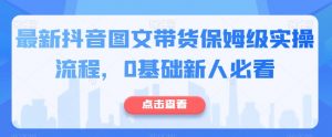 最新抖音图文带货保姆级实操流程,0基础新人必看-水滴知识网