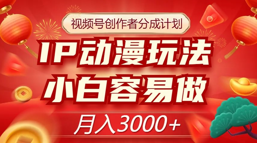 视频号创作者分成计划，IP动漫玩法，小白容易做，月入3000+【揭秘】-水滴知识网