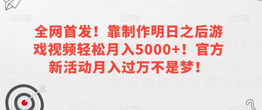 全网首发!靠制作明日之后游戏视频轻松月入5000+!官方新活动月入过万不是梦!【揭秘】-水滴知识网