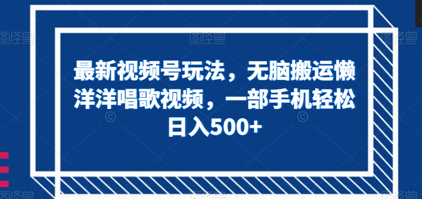 最新视频号玩法,无脑搬运懒洋洋唱歌视频,一部手机轻松日入500+【揭秘】-水滴知识网