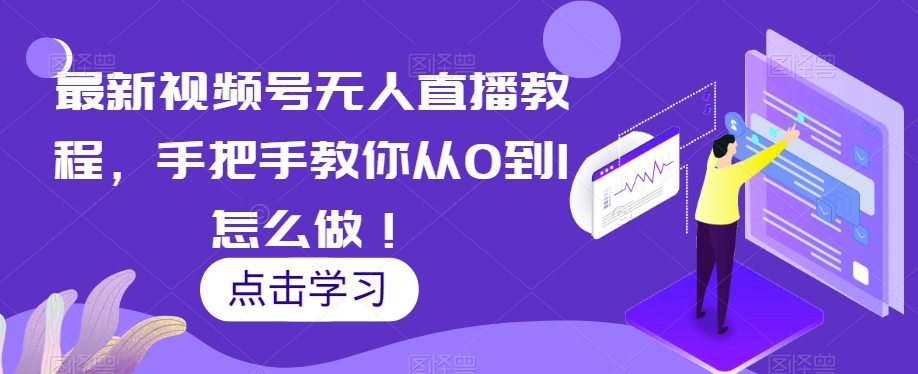 最新视频号无人直播教程，手把手教你从0到1怎么做！-水滴知识网
