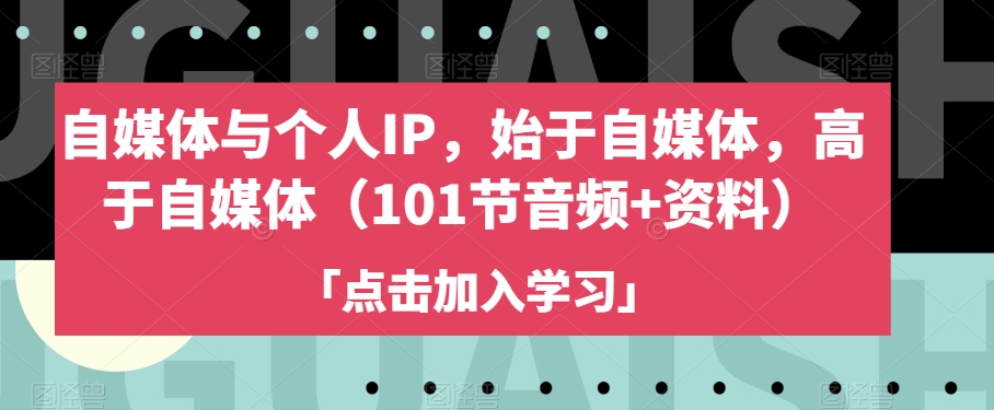 自媒体与个人IP,始于自媒体,高于自媒体(101节音频+资料)-水滴知识网