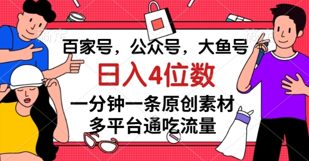 百家号,公众号,大鱼号一分钟一条原创素材,多平台通吃流量,日入4位数【揭秘】-水滴知识网