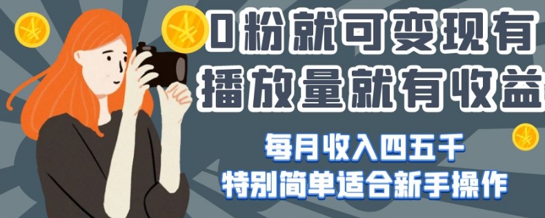 0粉就可变现，有播放量就有收益，每月收入四五千，特别简单适合新手操作【揭秘】-水滴知识网