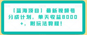 【蓝海项目】最新视频号分成计划,单天收益8000+,附玩法教程!-水滴知识网