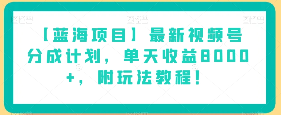 【蓝海项目】最新视频号分成计划,单天收益8000+,附玩法教程!-水滴知识网