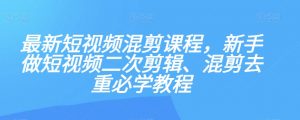 最新短视频混剪课程，新手做短视频二次剪辑、混剪去重必学教程-水滴知识网
