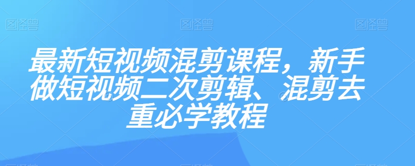 最新短视频混剪课程，新手做短视频二次剪辑、混剪去重必学教程-水滴知识网