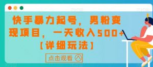 快手暴力起号,男粉变现项目,一天收入500+【详细玩法】【揭秘】-水滴知识网