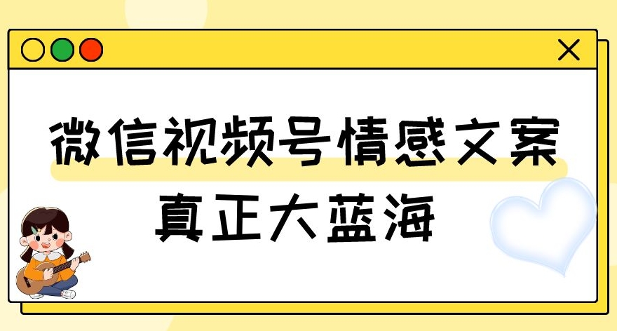 视频号情感文案,真正大蓝海,简单操作,新手小白轻松上手(教程+素材)【揭秘】-水滴知识网