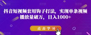 抖音短视频套用钩子打法，实现单条视频播放量破万，日入1000+【揭秘】-水滴知识网