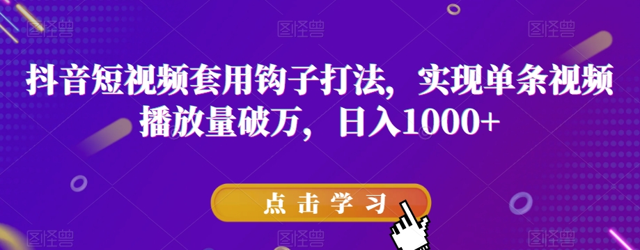 抖音短视频套用钩子打法,实现单条视频播放量破万,日入1000+【揭秘】-水滴知识网