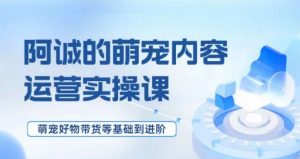 萌宠短视频运营实操课,萌宠好物带货基础到进阶-水滴知识网