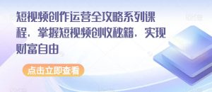 短视频创作运营全攻略系列课程，掌握短视频创收秘籍，实现财富自由-水滴知识网