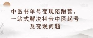 中医书单号变现陪跑营，一站式解决抖音中医起号及变现问题-水滴知识网