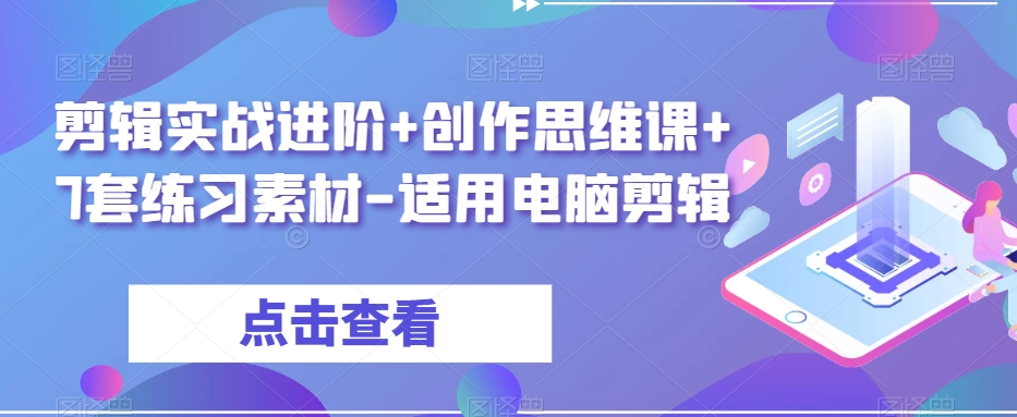 剪辑实战进阶+创作思维课+7套练习素材-适用电脑剪辑-水滴知识网