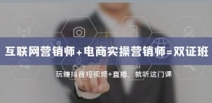 互联网·营销师+电商实操营销师=双证班:玩赚抖音短视频+直播就听这门课-水滴知识网