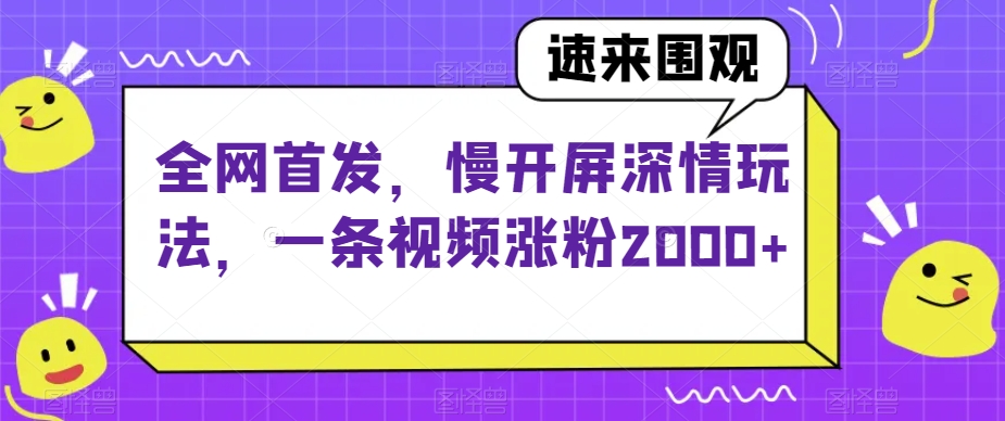 全网首发，慢开屏深情玩法，一条视频涨粉2000+【揭秘】-水滴知识网