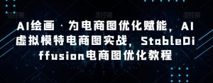 AI绘画·为电商图优化赋能,AI虚拟模特电商图实战,StableDiffusion电商图优化教程-水滴知识网