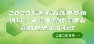 2023短视频直播带货培训班:从起号到稳定盈利叠加爆流实战心法(11节课)-水滴知识网