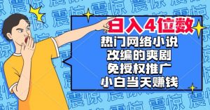 热门网络小说改编的爽剧,免授权推广,新人当天就能赚钱,日入4位数【揭秘】-水滴知识网