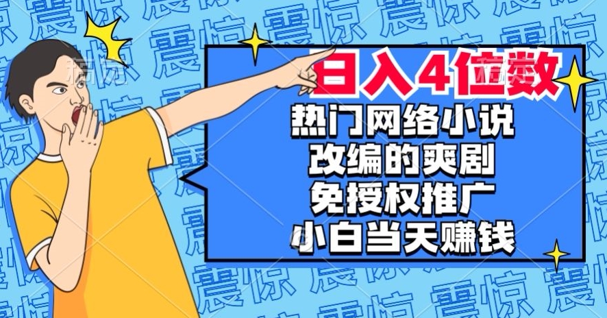 热门网络小说改编的爽剧,免授权推广,新人当天就能赚钱,日入4位数【揭秘】-水滴知识网