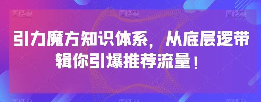 引力魔方知识体系,从底层逻带辑你引爆荐推流量!-水滴知识网