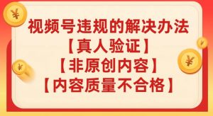 视频号【真人验证】【内容质量不合格】【非原创内容】的违规解决办法【揭秘】-水滴知识网