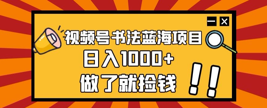 视频号书法蓝海项目，玩法简单，日入1000+【揭秘】-水滴知识网