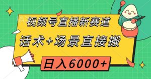 视频号直播新赛道，话术+场景直接搬，日入6000+【揭秘】-水滴知识网