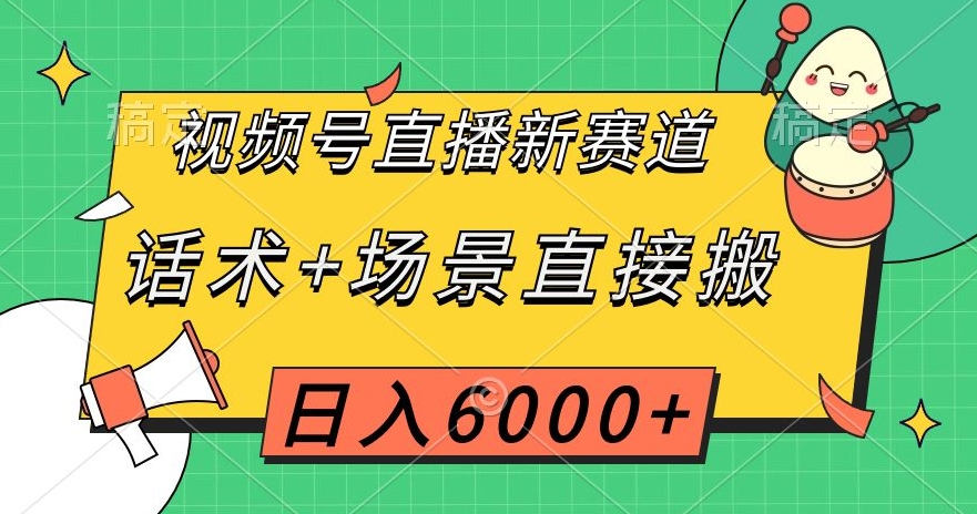 视频号直播新赛道，话术+场景直接搬，日入6000+【揭秘】-水滴知识网