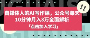 自媒体人的AI写作课,公众号每天10分钟月入3万全面解析-水滴知识网
