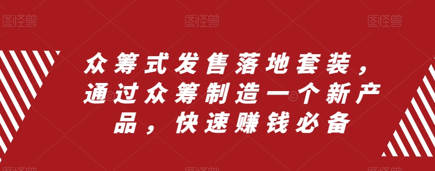众筹式发售落地套装,通过众筹制造一个新产品,快速赚钱必备-水滴知识网