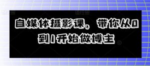 自媒体摄影课，带你从0到1开始做博主-水滴知识网