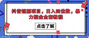 抖音短剧项目，日入四位数，暴力掘金全套教程【揭秘】-水滴知识网