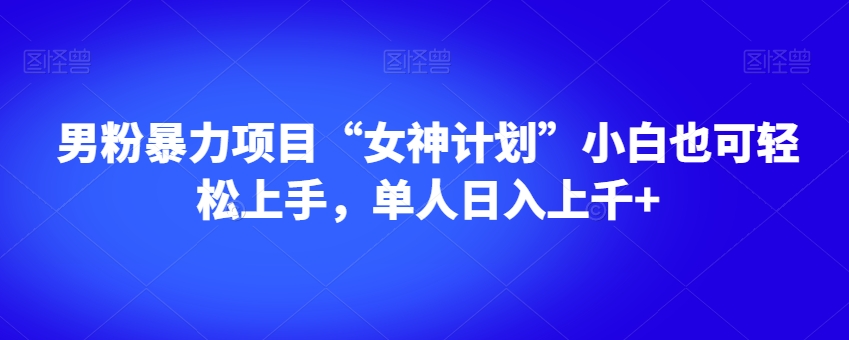 男粉暴力项目“女神计划”小白也可轻松上手，单人日入上千+【揭秘】-水滴知识网
