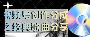 视频号创作分成之经典歌曲分享，操作简单，小白直接上手操作日入200【揭秘】-水滴知识网